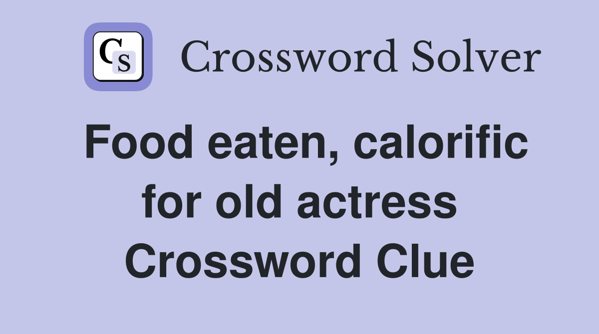 Food eaten, calorific for old actress Crossword Clue Answers